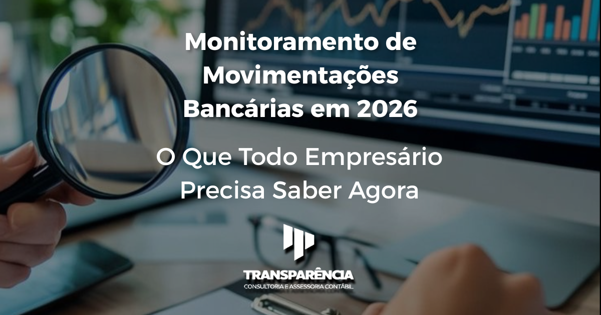 Monitoramento de Movimentações Bancárias em 2026: O Que Todo Empresário Precisa Saber Agora